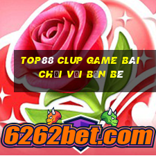 Top88 Clup Game Bài Chơi Với Bạn Bè