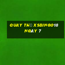 Quay thử XSBINGO18 ngày 7