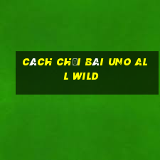 cách chơi bài uno all wild