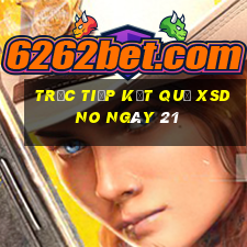 Trực tiếp kết quả XSDNO ngày 21