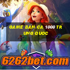 game ban ca 1000 trung quoc