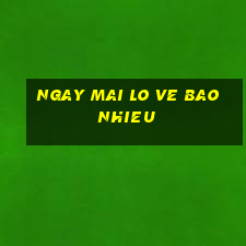 ngay mai lo ve bao nhieu