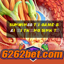 Sunwin88 Tại Game Bài Đổi Thưởng Sinh Tử