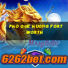 pho que huong fort worth