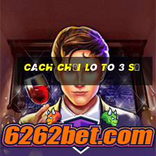 cách chơi lô tô 3 số