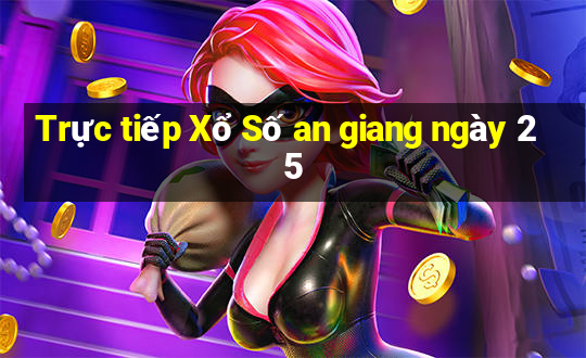 Trực tiếp Xổ Số an giang ngày 25