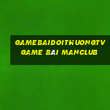 Gamebaidoithuongtv Game Bài Manclub