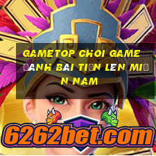 Gametop Choi Game Đánh Bài Tiến Lên Miền Nam