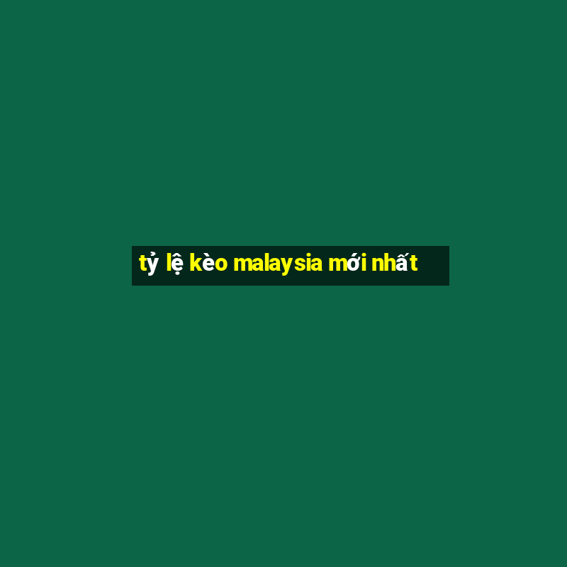 tỷ lệ kèo malaysia mới nhất