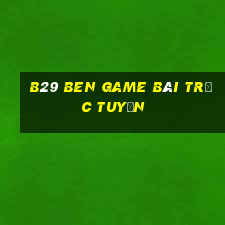 B29 Ben Game Bài Trực Tuyến