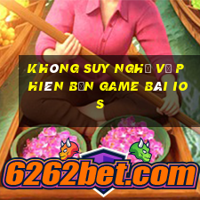 Không suy nghĩ về phiên bản game bài ios