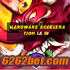 hardware acceleration là gì