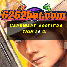 hardware acceleration là gì