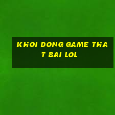 khoi dong game that bai lol