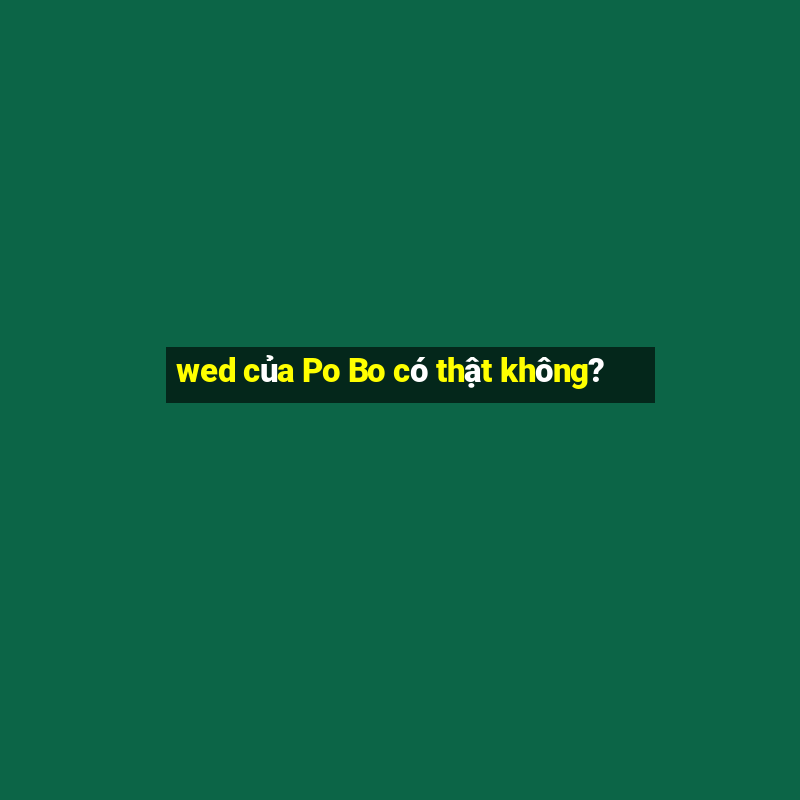 wed của Po Bo có thật không?