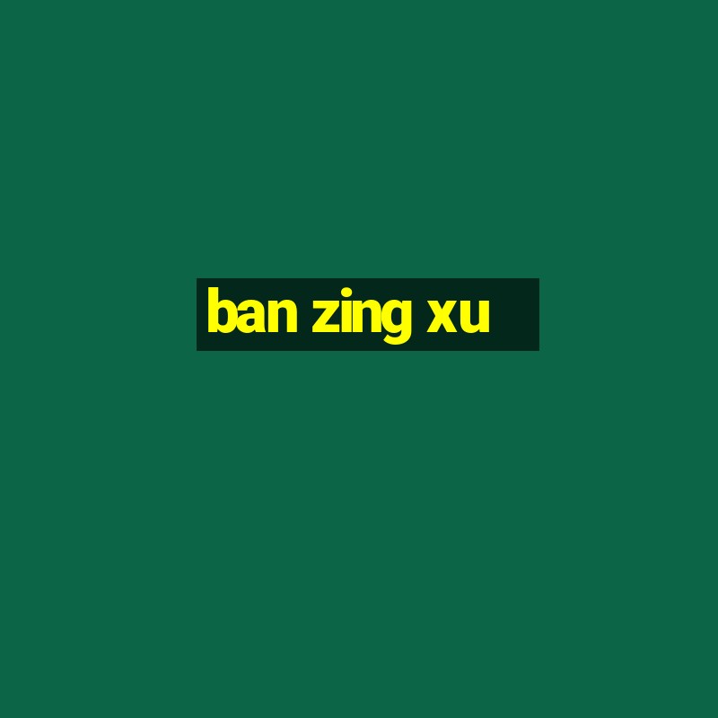 ban zing xu