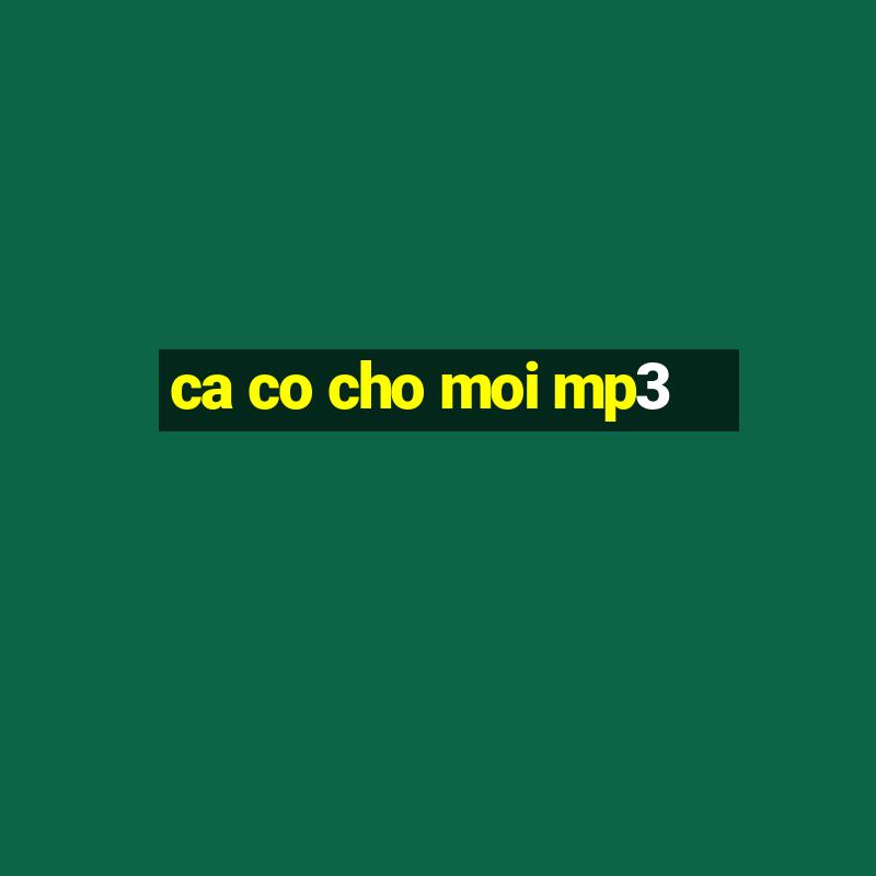 ca co cho moi mp3