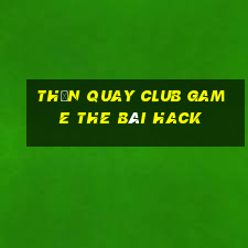 Thần Quay Club Game The Bài Hack