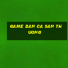 game ban ca san thuong