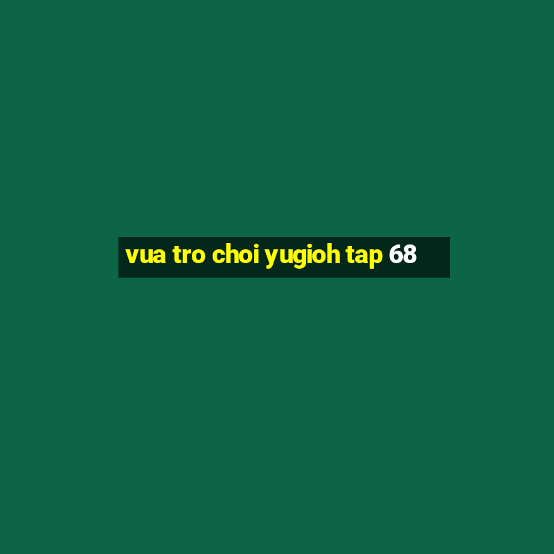 vua tro choi yugioh tap 68