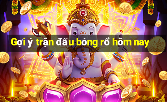 Gợi ý trận đấu bóng rổ hôm nay