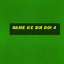 game ke bui doi 4