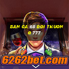 ban ca 68 doi thuong 777