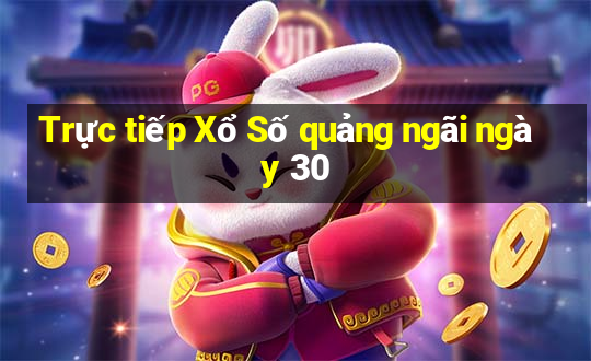 Trực tiếp Xổ Số quảng ngãi ngày 30