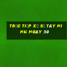 Trực tiếp Xổ Số Tây Ninh ngày 30