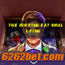 the big fish eat small fish