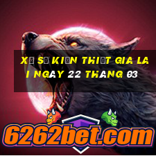 xổ số kiến thiết gia lai ngày 22 tháng 03