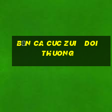 bắn ca cuc zui   doi thuong