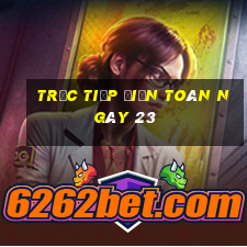 Trực tiếp điện toán ngày 23