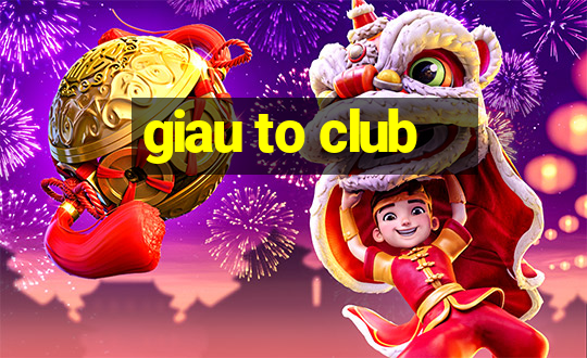 giau to club