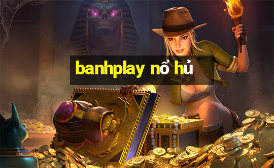 banhplay nổ hủ