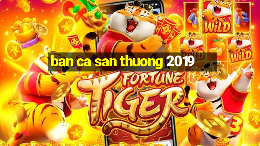 ban ca san thuong 2019