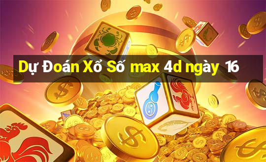 Dự Đoán Xổ Số max 4d ngày 16