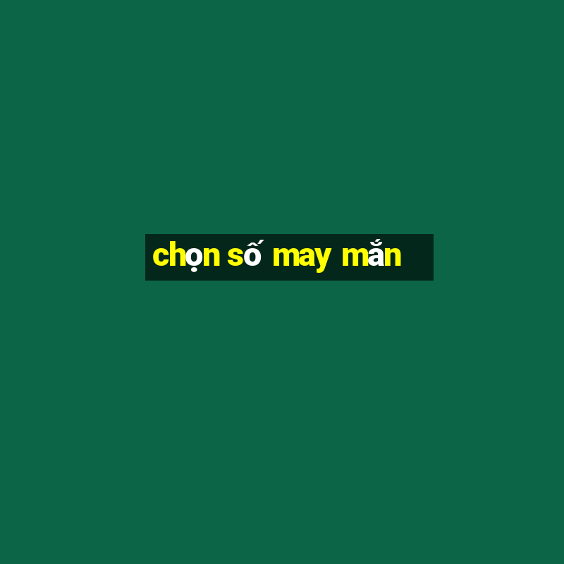 chọn số may mắn