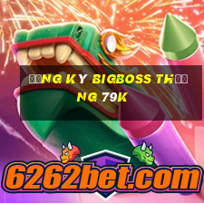 Đăng ký Bigboss Thưởng 79k