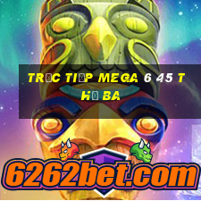 Trực tiếp MEGA 6 45 thứ Ba