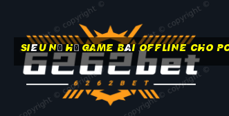 Siêu Nổ Hũ Game Bài Offline Cho Pc