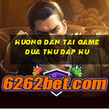 huong dan tai game dua thu dap hu