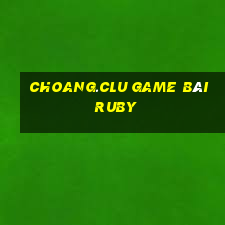 Choang.Clu Game Bài Ruby