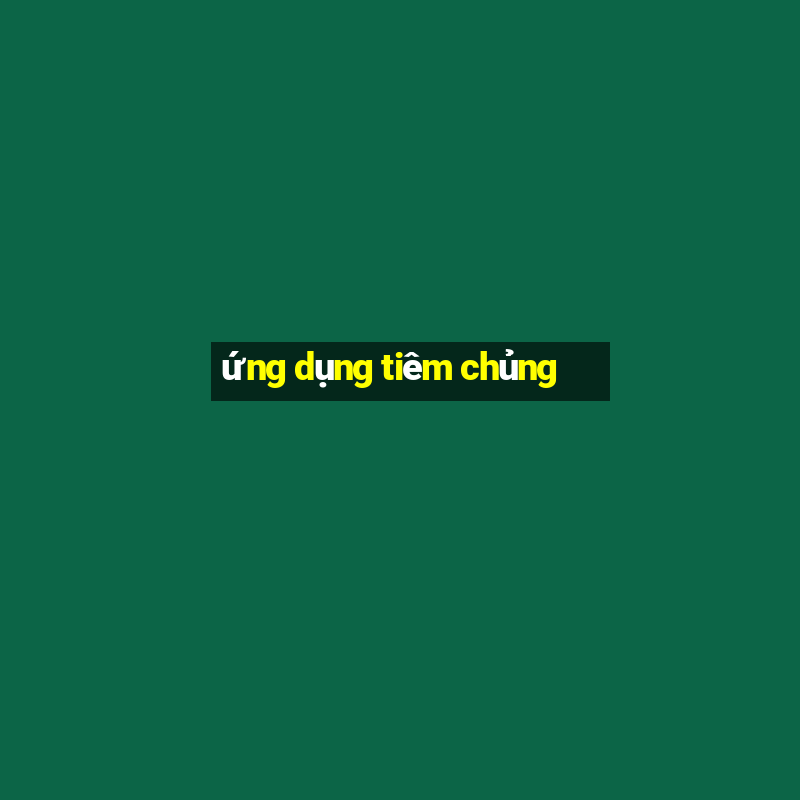 ứng dụng tiêm chủng