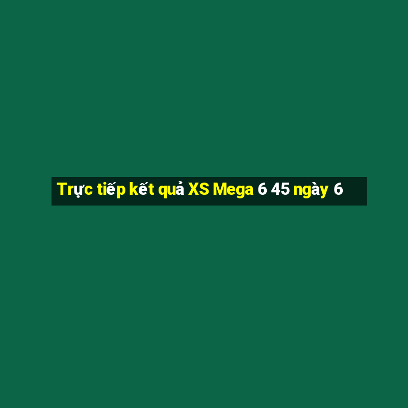 Trực tiếp kết quả XS Mega 6 45 ngày 6