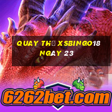 Quay thử XSBINGO18 ngày 23