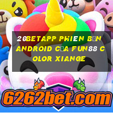 20betapp Phiên bản Android của Fun88 Color Xiange