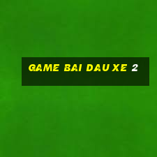 game bai dau xe 2