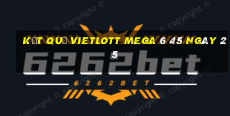 kết quả vietlott MEGA 6 45 ngày 25