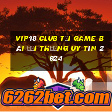 Vip18 Club Tải Game Bài Đổi Thưởng Uy Tín 2024